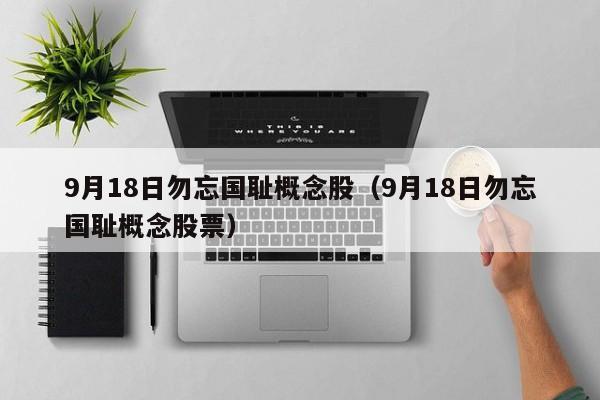 9月18日勿忘国耻概念股（9月18日勿忘国耻概念股票）