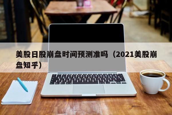 美股日股崩盘时间预测准吗（2021美股崩盘知乎）