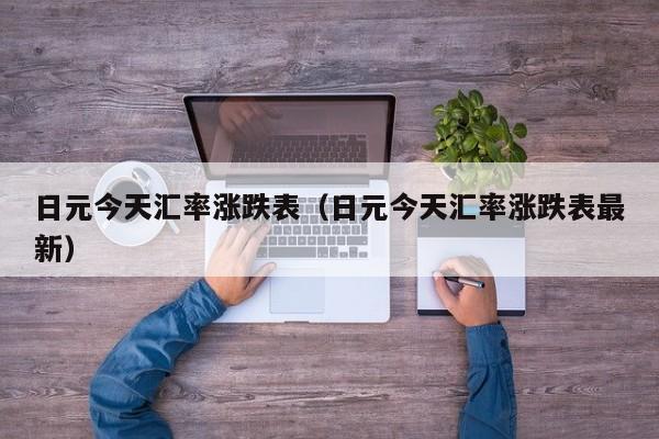 日元今天汇率涨跌表（日元今天汇率涨跌表最新）
