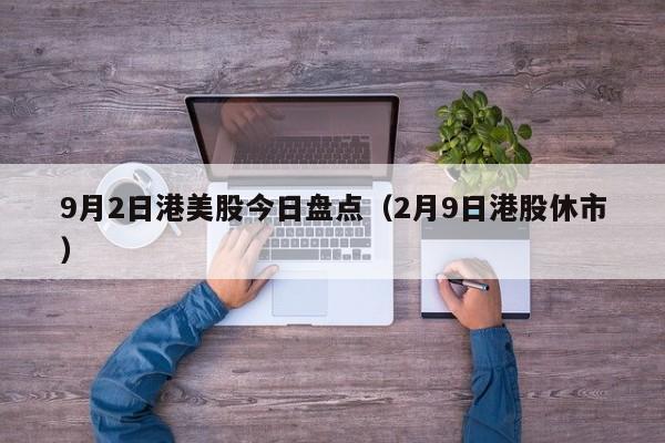 9月2日港美股今日盘点（2月9日港股休市）