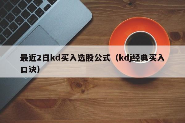 最近2日kd买入选股公式（kdj经典买入口诀）