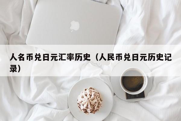 人名币兑日元汇率历史（人民币兑日元历史记录）