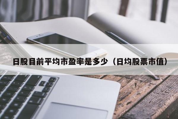 日股目前平均市盈率是多少（日均股票市值）