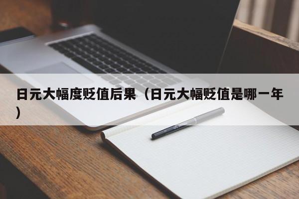 日元大幅度贬值后果（日元大幅贬值是哪一年）