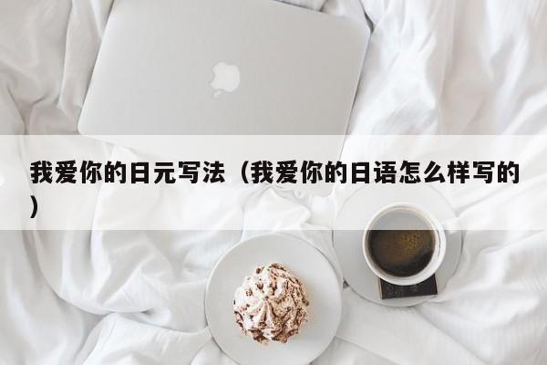 我爱你的日元写法（我爱你的日语怎么样写的）