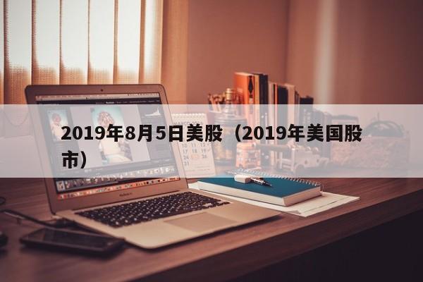 2019年8月5日美股（2019年美国股市）