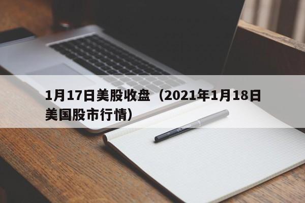 1月17日美股收盘（2021年1月18日美国股市行情）