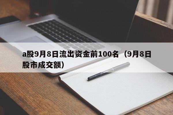 a股9月8日流出资金前100名（9月8日股市成交额）