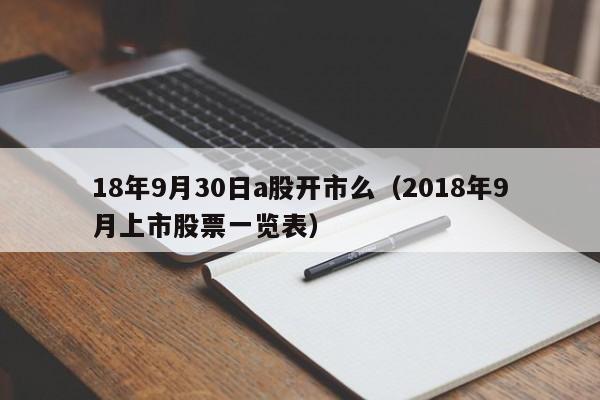18年9月30日a股开市么（2018年9月上市股票一览表）