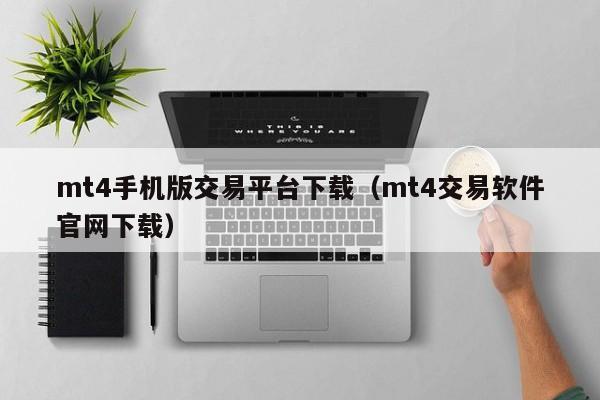 mt4手机版交易平台下载（mt4交易软件官网下载）