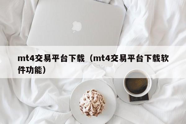 mt4交易平台下载（mt4交易平台下载软件功能）