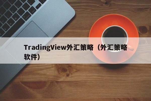 TradingView外汇策略（外汇策略软件）