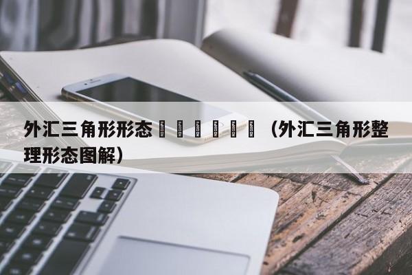 外汇三角形形态						（外汇三角形整理形态图解）