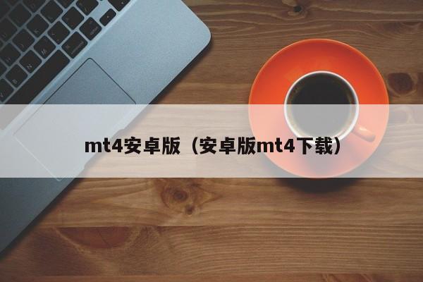 mt4安卓版（安卓版mt4下载）