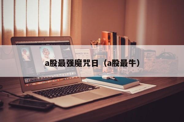 a股最强魔咒日（a股最牛）