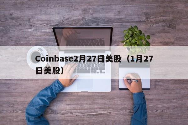 Coinbase2月27日美股（1月27日美股）