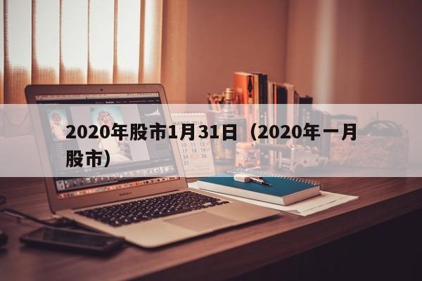 2020年股市1月31日（2020年一月股市）
