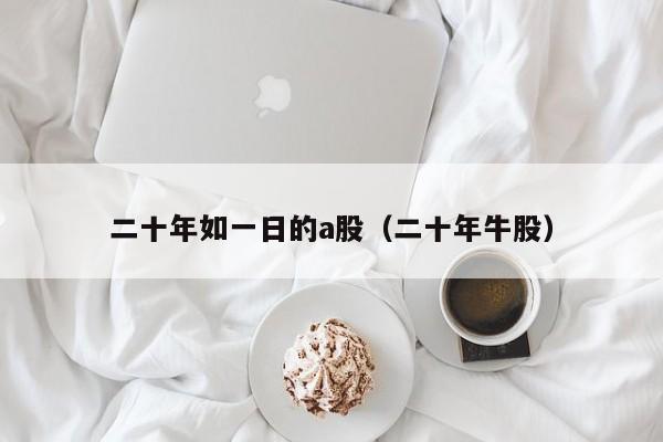 二十年如一日的a股（二十年牛股）