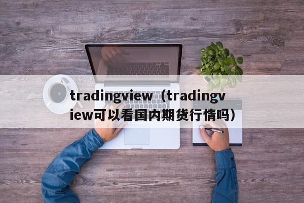 tradingview（tradingview可以看国内期货行情吗）