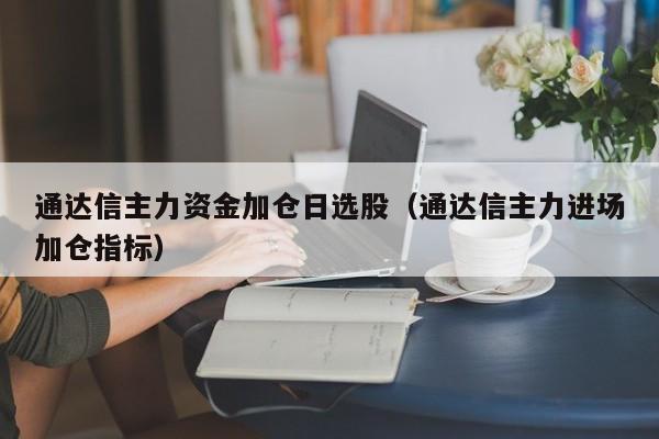 通达信主力资金加仓日选股（通达信主力进场加仓指标）