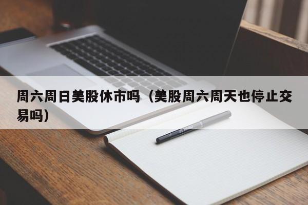 周六周日美股休市吗（美股周六周天也停止交易吗）