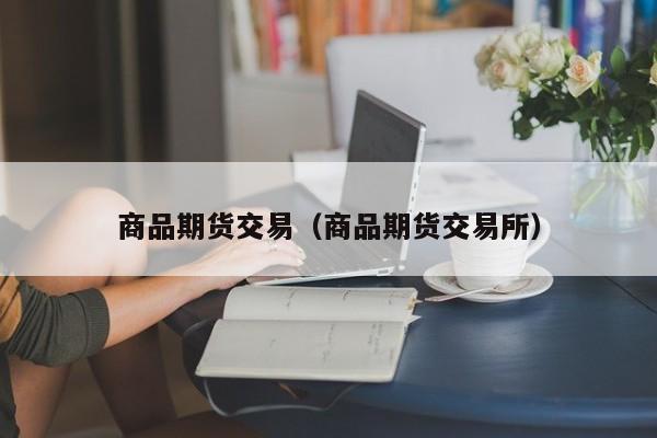 商品期货交易（商品期货交易所）