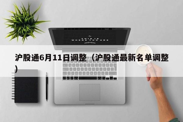 沪股通6月11日调整（沪股通最新名单调整）