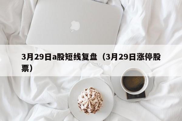 3月29日a股短线复盘（3月29日涨停股票）