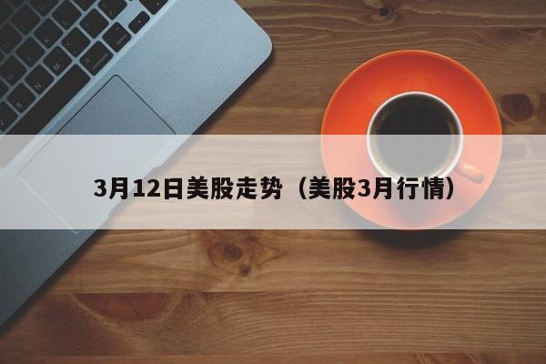 3月12日美股走势（美股3月行情）