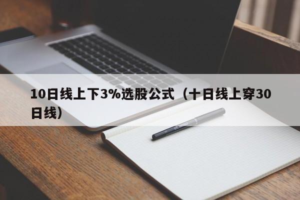 10日线上下3%选股公式（十日线上穿30日线）