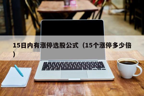 15日内有涨停选股公式（15个涨停多少倍）
