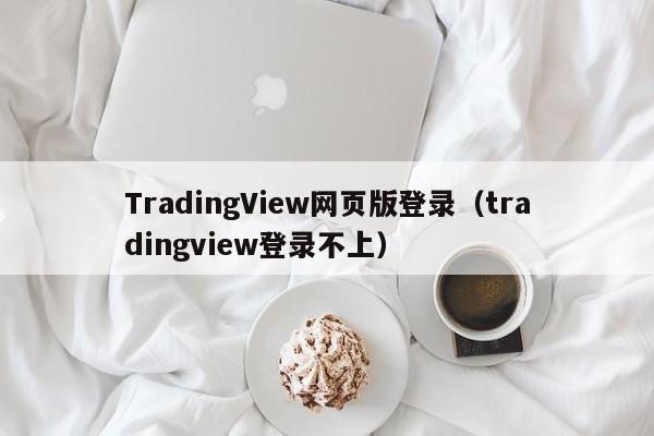 TradingView网页版登录（tradingview登录不上）