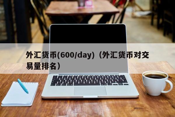 外汇货币(600/day)（外汇货币对交易量排名）