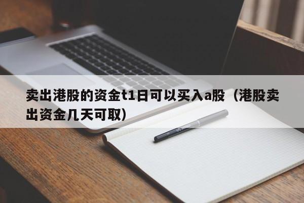 卖出港股的资金t1日可以买入a股（港股卖出资金几天可取）