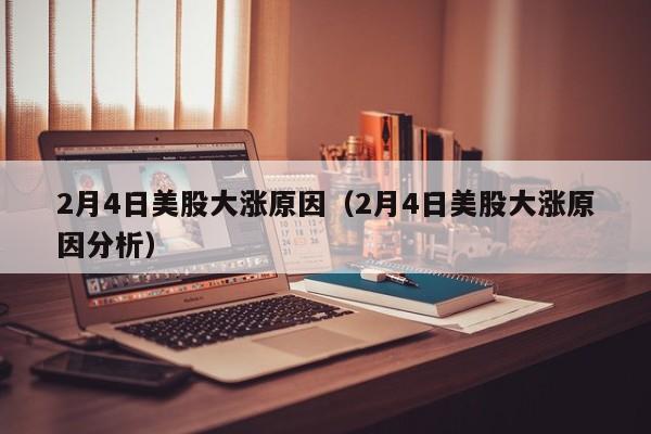 2月4日美股大涨原因（2月4日美股大涨原因分析）
