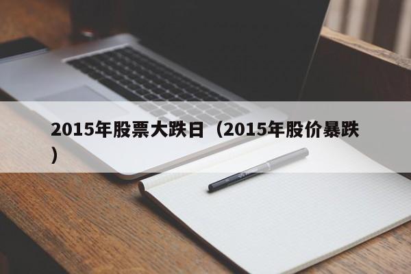 2015年股票大跌日（2015年股价暴跌）