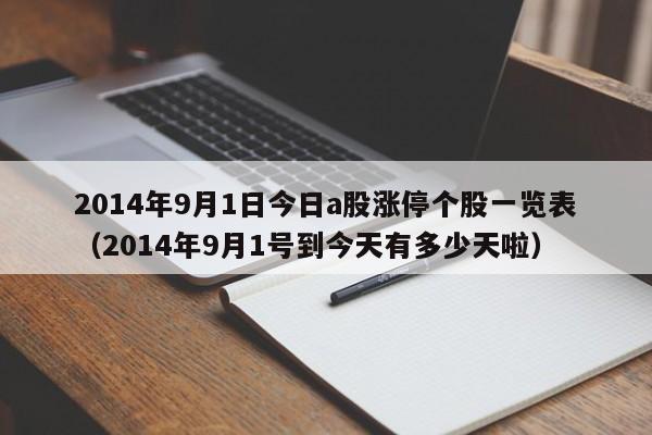 2014年9月1日今日a股涨停个股一览表（2014年9月1号到今天有多少天啦）