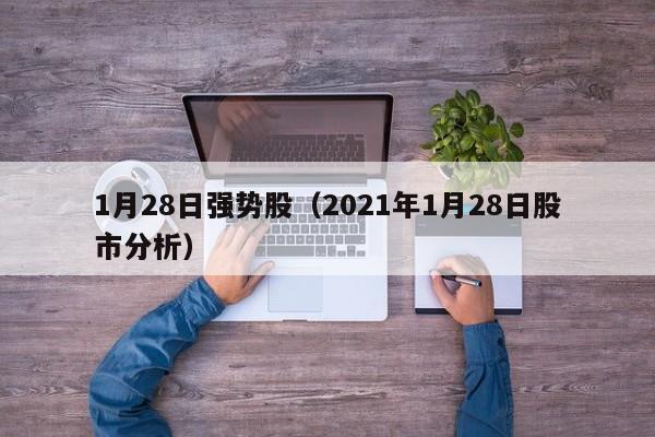 1月28日强势股（2021年1月28日股市分析）