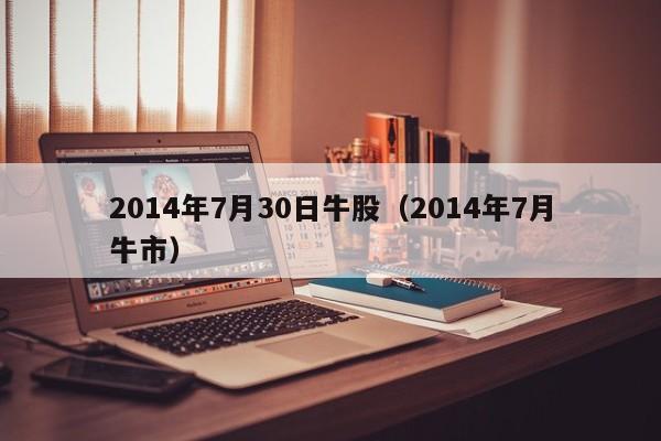 2014年7月30日牛股（2014年7月牛市）