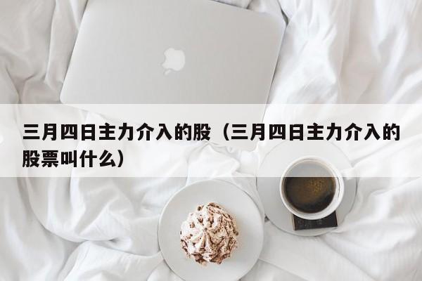 三月四日主力介入的股（三月四日主力介入的股票叫什么）