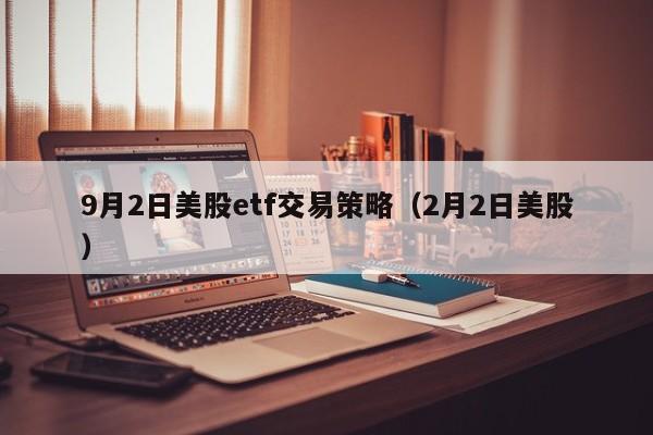 9月2日美股etf交易策略（2月2日美股）