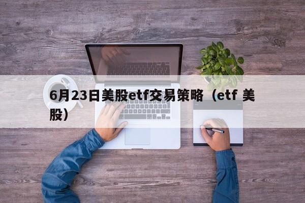 6月23日美股etf交易策略（etf 美股）