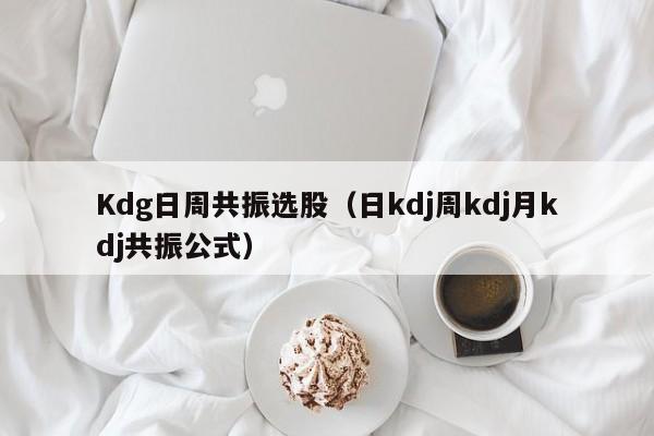 Kdg日周共振选股（日kdj周kdj月kdj共振公式）