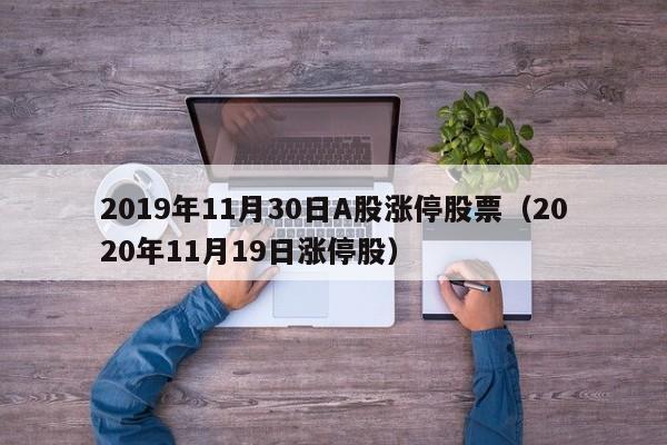 2019年11月30日A股涨停股票（2020年11月19日涨停股）