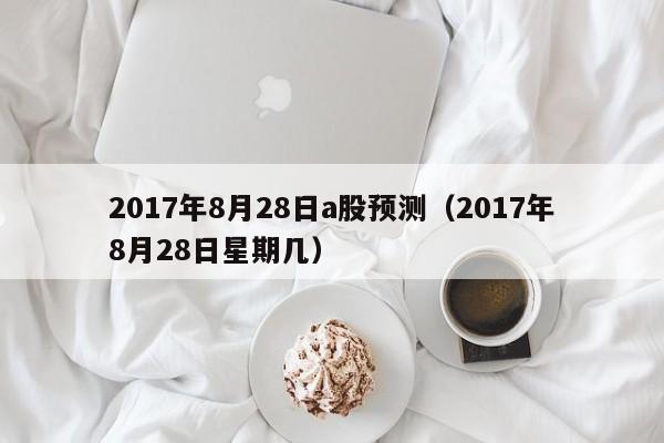 2017年8月28日a股预测（2017年8月28日星期几）