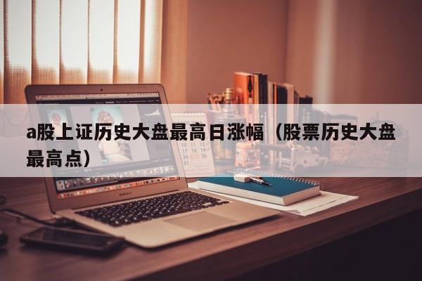 a股上证历史大盘最高日涨幅（股票历史大盘最高点）