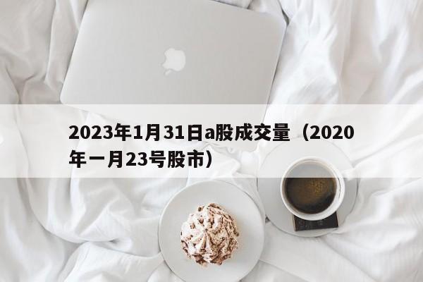 2023年1月31日a股成交量（2020年一月23号股市）