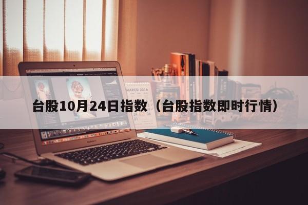 台股10月24日指数（台股指数即时行情）