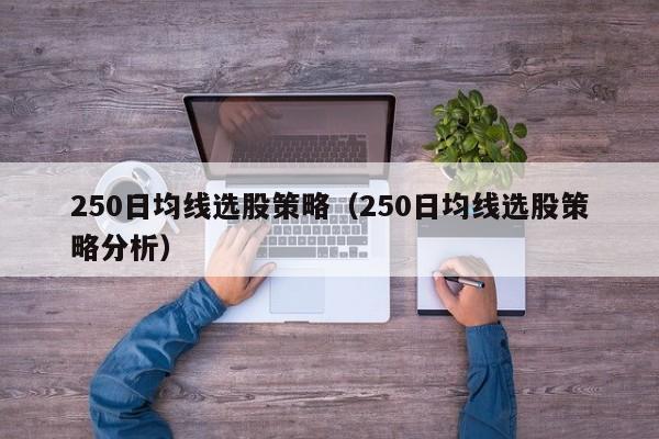 250日均线选股策略（250日均线选股策略分析）