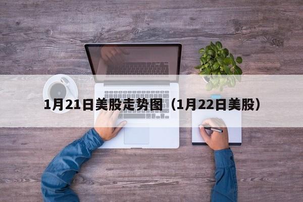 1月21日美股走势图（1月22日美股）